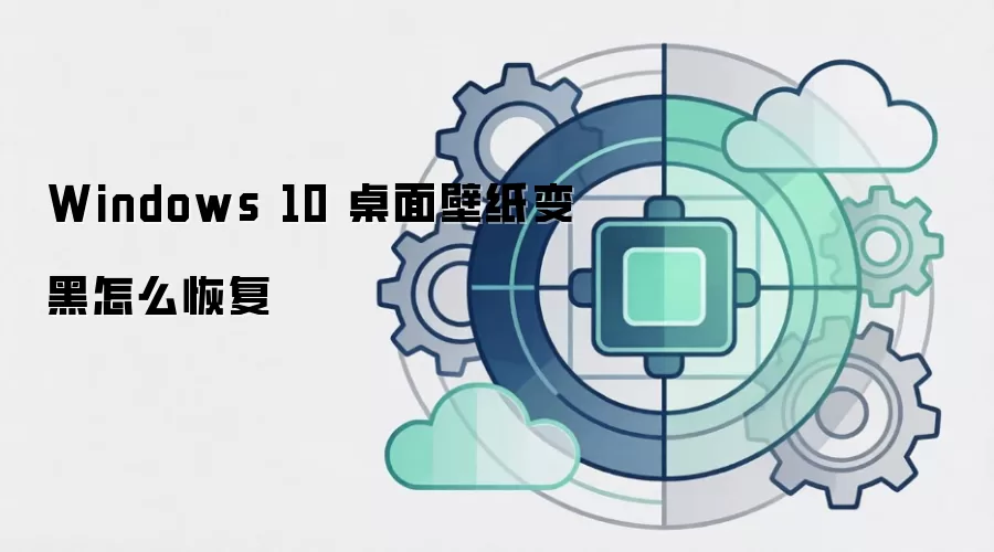 Windows 10 桌面壁纸变黑怎么恢复