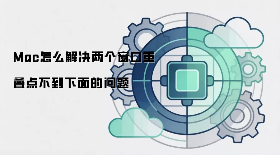 Mac怎么解决两个窗口重叠点不到下面的问题
