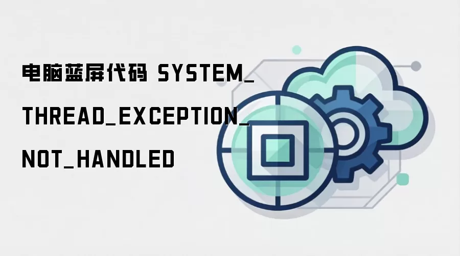 电脑蓝屏代码 SYSTEM_THREAD_EXCEPTION_NOT_HANDLED