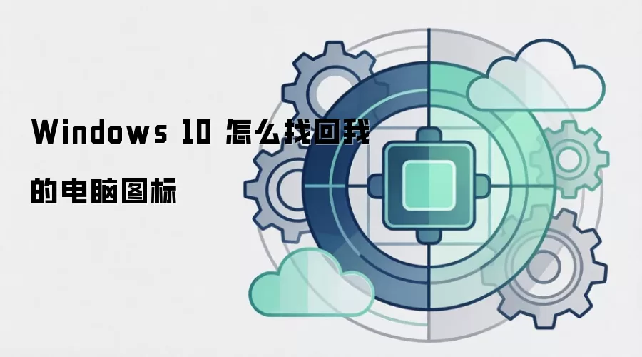 Windows 10 怎么找回我的电脑图标