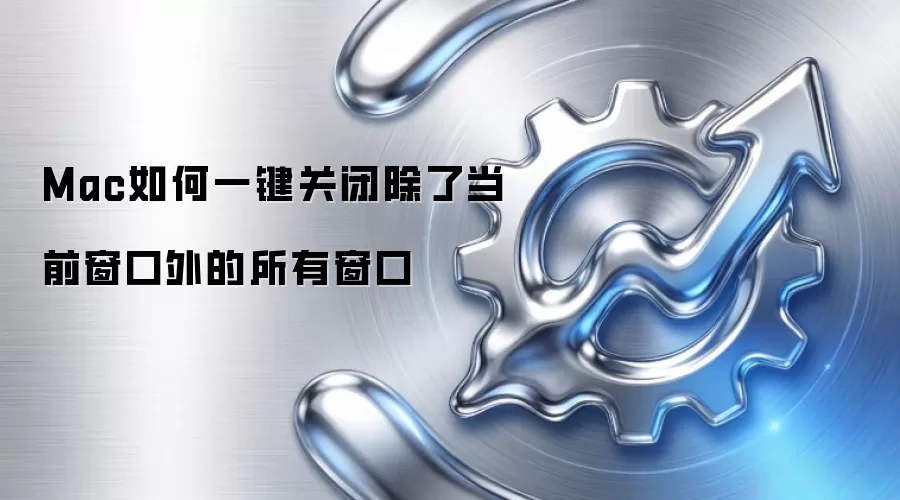 Mac如何一键关闭除了当前窗口外的所有窗口