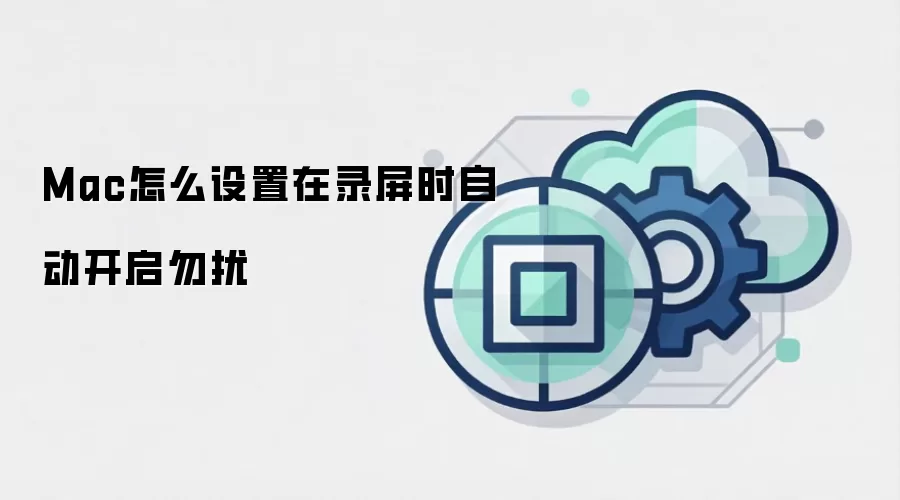 Mac怎么设置在录屏时自动开启勿扰