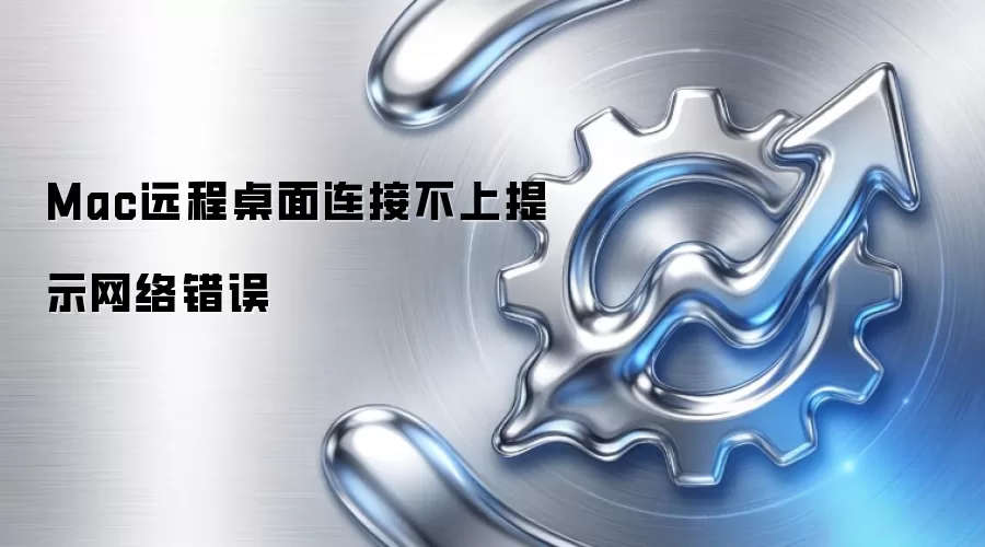 Mac远程桌面连接不上提示网络错误