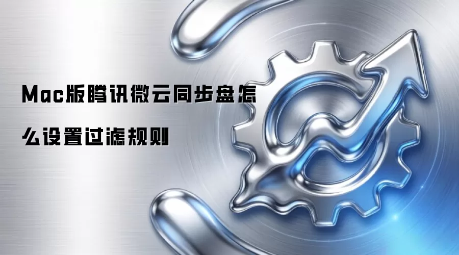 Mac版腾讯微云同步盘怎么设置过滤规则