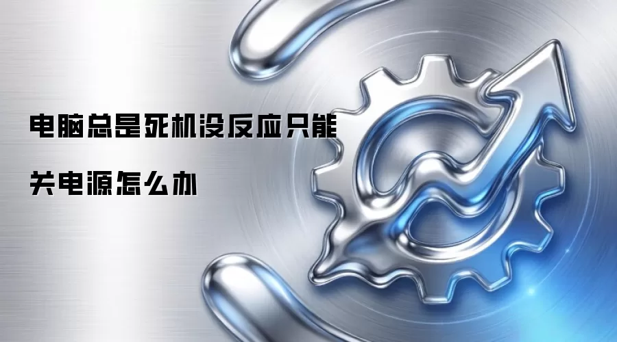 电脑总是死机没反应只能关电源怎么办