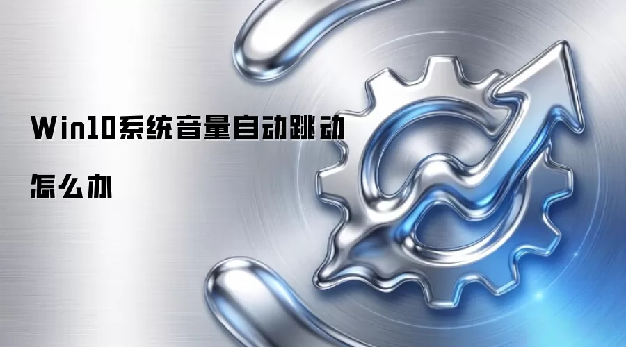 Win10系统音量自动跳动怎么办