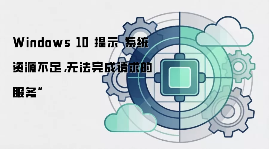 Windows 10 提示“系统资源不足,无法完成请求的服务”