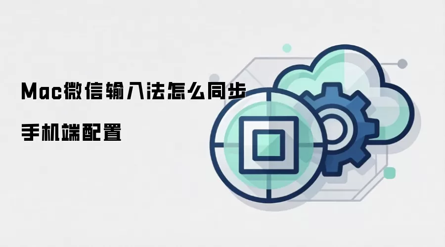 Mac微信输入法怎么同步手机端配置