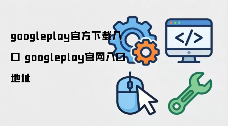 googleplay官方下载入口 googleplay官网入口地址