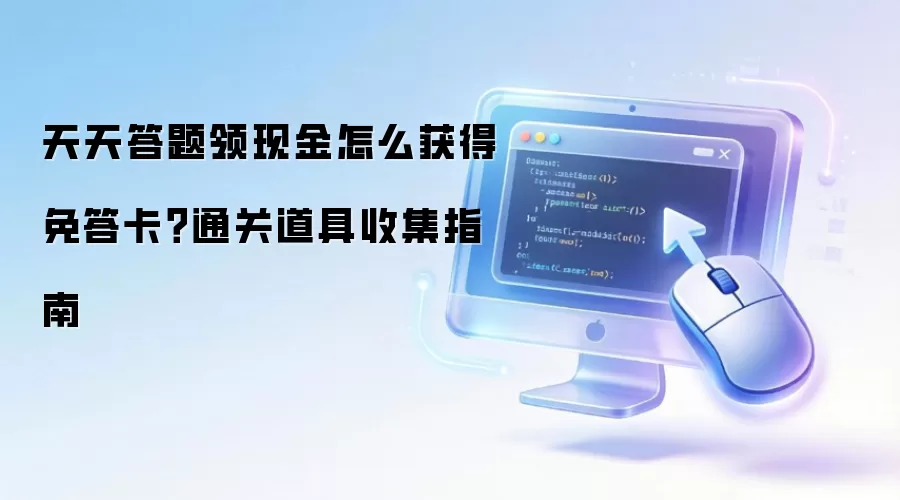 天天答题领现金怎么获得免答卡?通关道具收集指南