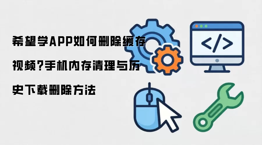 希望学APP如何删除缓存视频?手机内存清理与历史下载删除方法