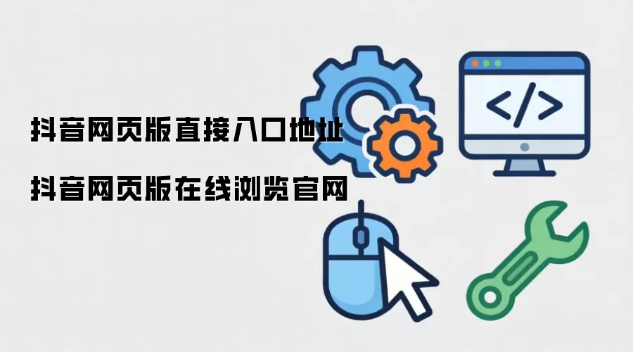 抖音网页版直接入口地址 抖音网页版在线浏览官网