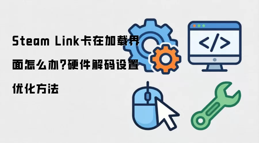 Steam Link卡在加载界面怎么办？硬件解码设置优化方法