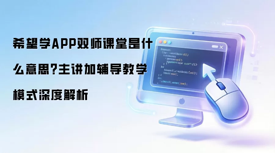 希望学APP双师课堂是什么意思?主讲加辅导教学模式深度解析