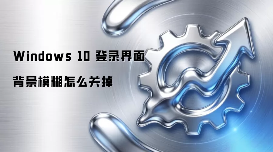 Windows 10 登录界面背景模糊怎么关掉