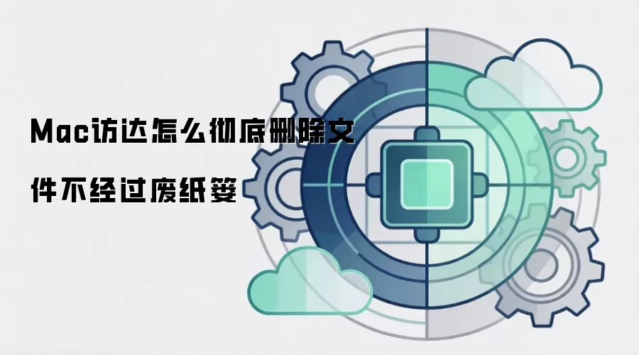 Mac访达怎么彻底删除文件不经过废纸篓