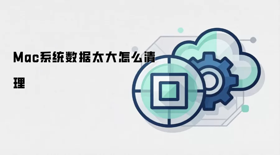 Mac系统数据太大怎么清理