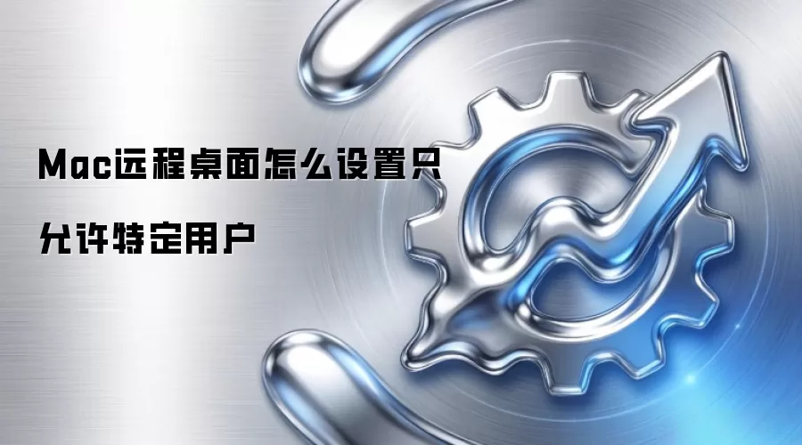 Mac远程桌面怎么设置只允许特定用户