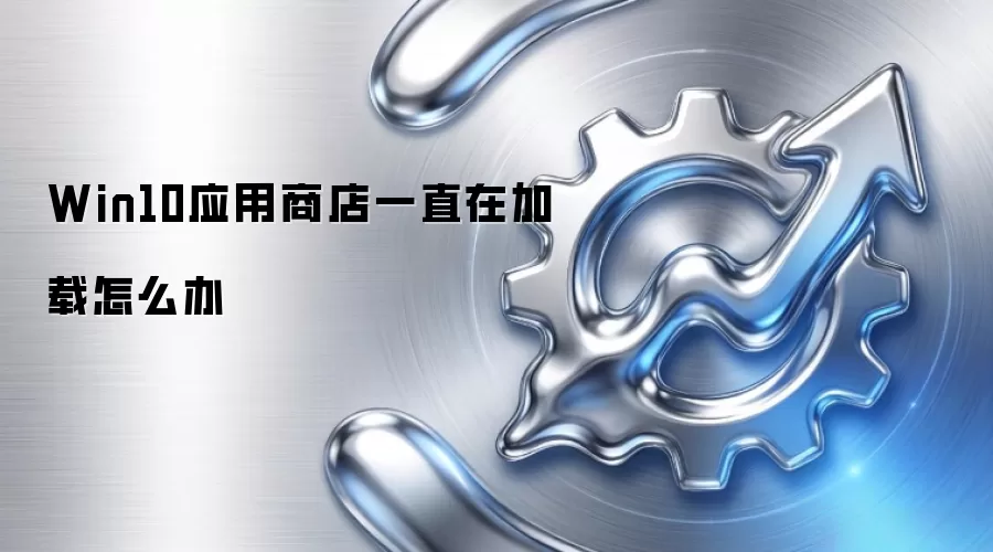 Win10应用商店一直在加载怎么办