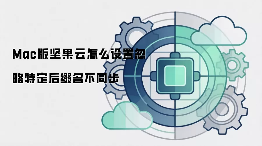 Mac版坚果云怎么设置忽略特定后缀名不同步