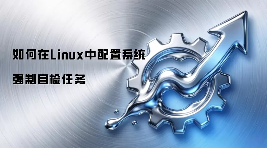 如何在Linux中配置系统强制自检任务