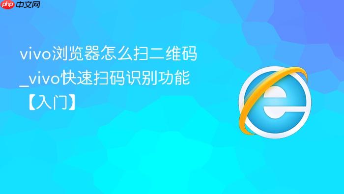 vivo浏览器怎么扫二维码_vivo快速扫码识别功能【入门】