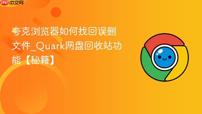 夸克浏览器如何找回误删文件_Quark网盘回收站功能【秘籍】