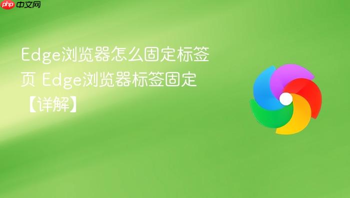 Edge浏览器怎么固定标签页 Edge浏览器标签固定【详解】