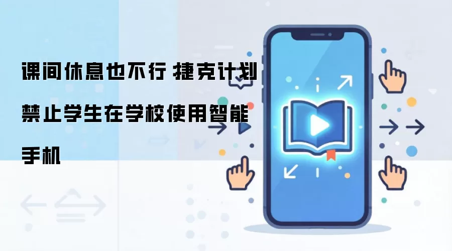 课间休息也不行：捷克计划禁止学生在学校使用智能手机