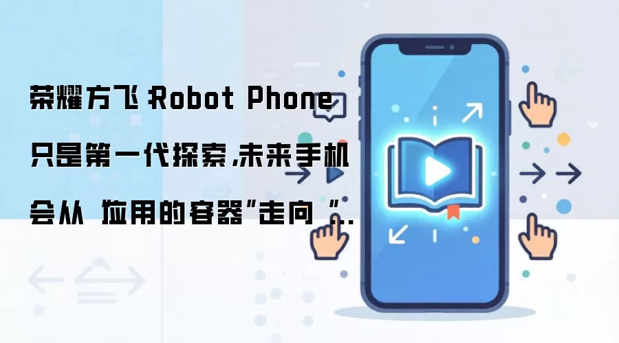 荣耀方飞：Robot Phone 只是第一代探索，未来手机会从“应用的容器”走向“智能体的舞台”