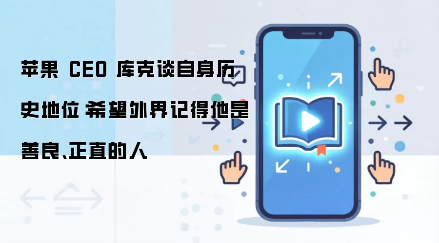 苹果 CEO 库克谈自身历史地位:希望外界记得他是善良、正直的人