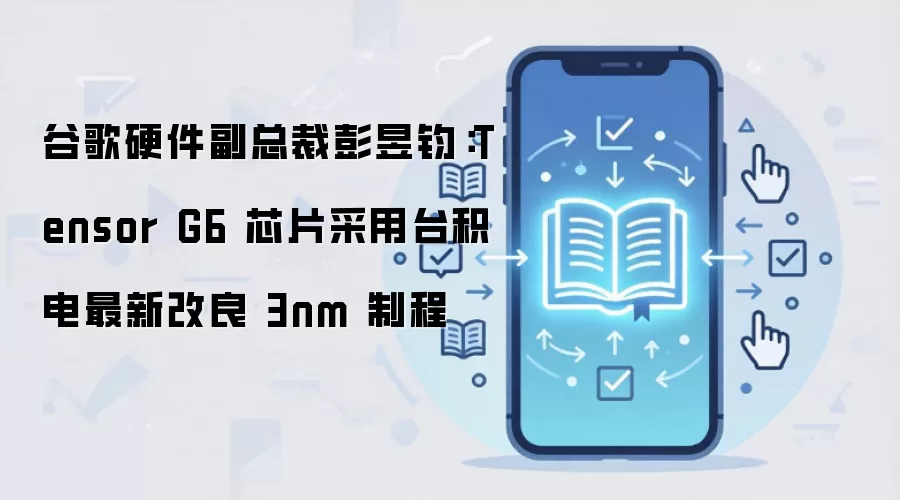 谷歌硬件副总裁彭昱钧：Tensor G6 芯片采用台积电最新改良 3nm 制程