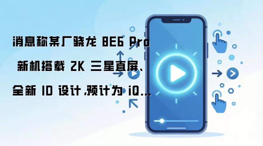 消息称某厂骁龙 8E6 Pro 新机搭载 2K 三星直屏、全新 ID 设计，预计为 iQOO 16