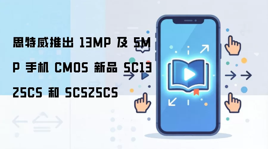 思特威推出 13MP 及 5MP 手机 CMOS 新品 SC1325CS 和 SC525CS