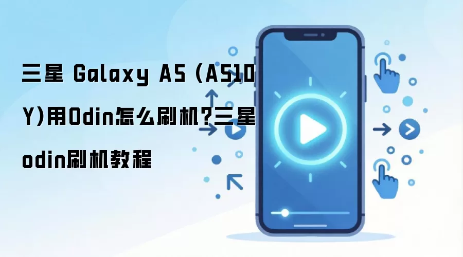 三星 Galaxy A5 (A510Y)用Odin怎么刷机？三星odin刷机教程