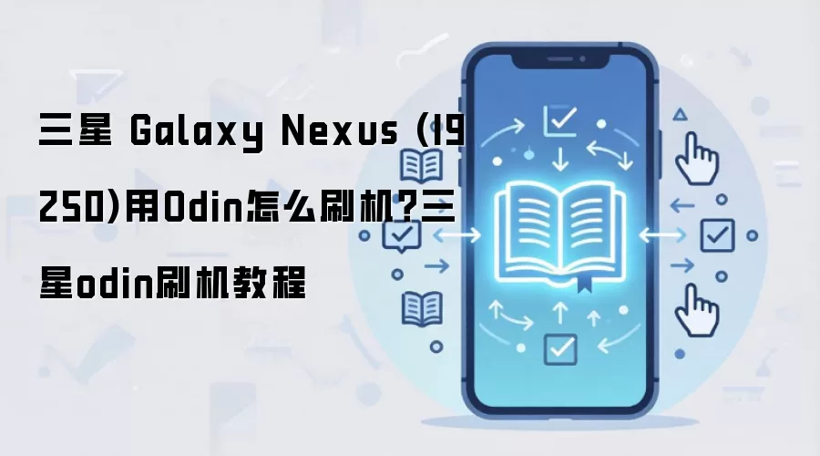 三星 Galaxy Nexus (I9250)用Odin怎么刷机？三星odin刷机教程