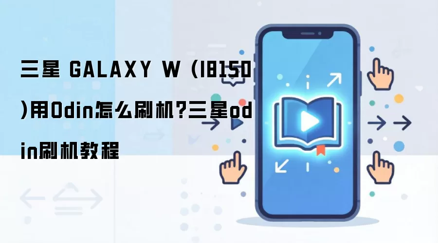 三星 GALAXY W (I8150)用Odin怎么刷机？三星odin刷机教程