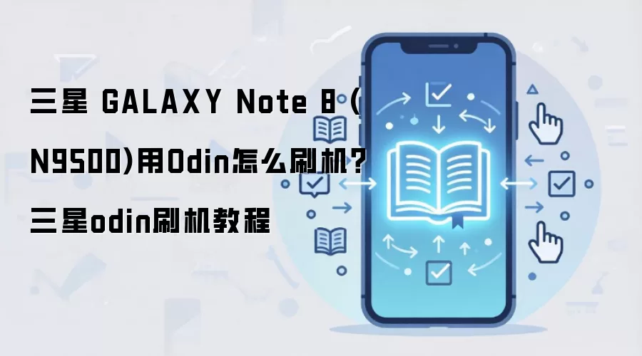 三星 GALAXY Note 8 (N9500)用Odin怎么刷机？三星odin刷机教程