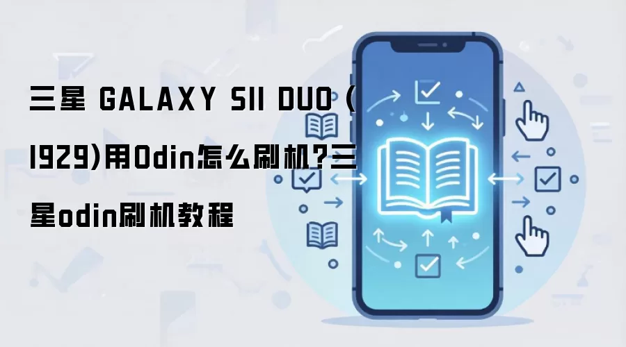 三星 GALAXY SII DUO (I929)用Odin怎么刷机？三星odin刷机教程