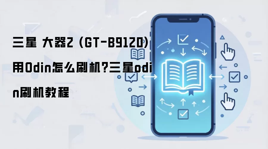 三星 大器2 (GT-B9120)用Odin怎么刷机？三星odin刷机教程