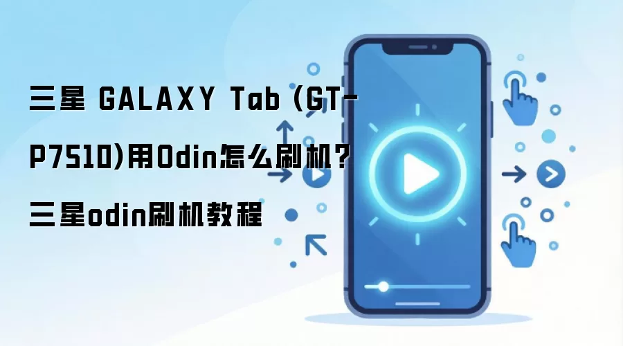 三星 GALAXY Tab (GT-P7510)用Odin怎么刷机？三星odin刷机教程
