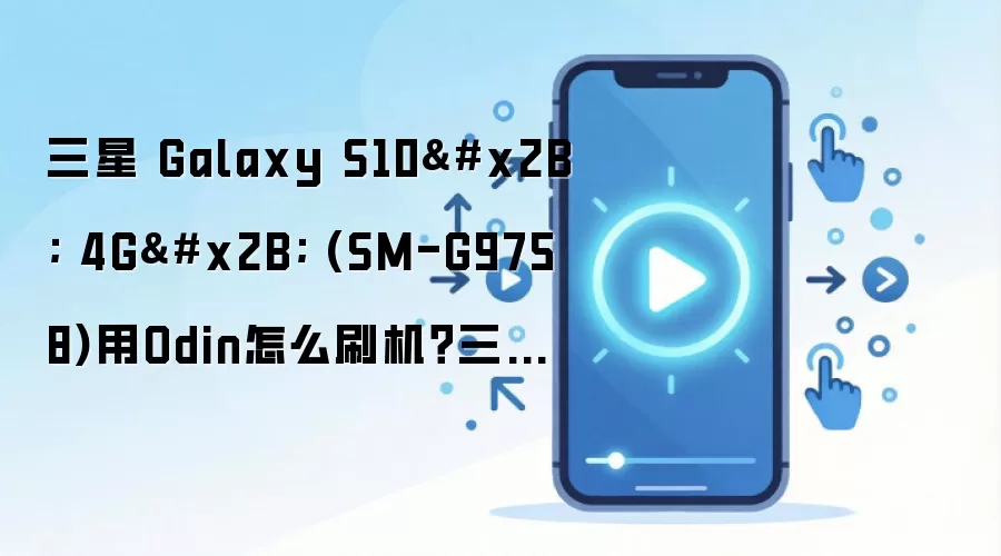 三星 Galaxy S10+ 4G+ (SM-G9758)用Odin怎么刷机？三星odin刷机教程