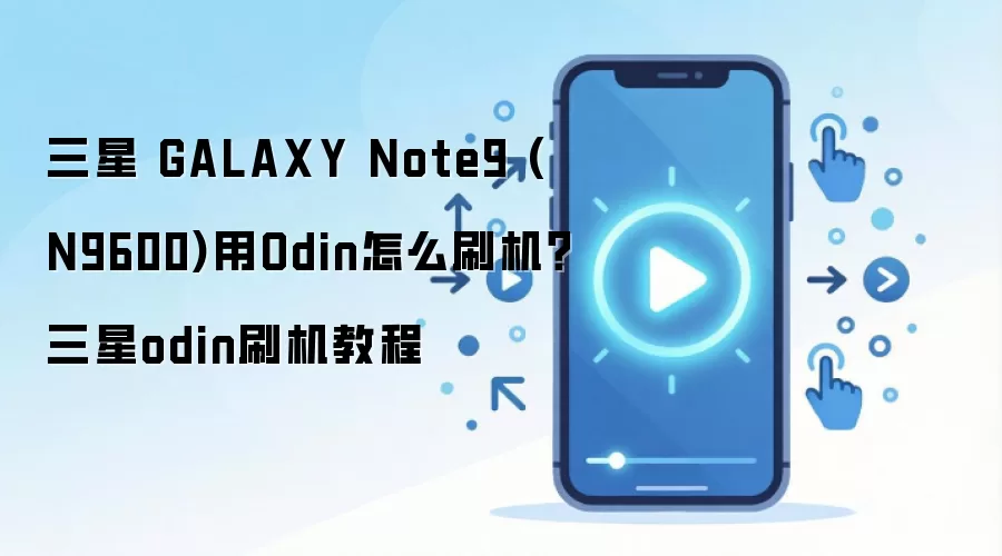三星 GALAXY Note9 (N9600)用Odin怎么刷机？三星odin刷机教程