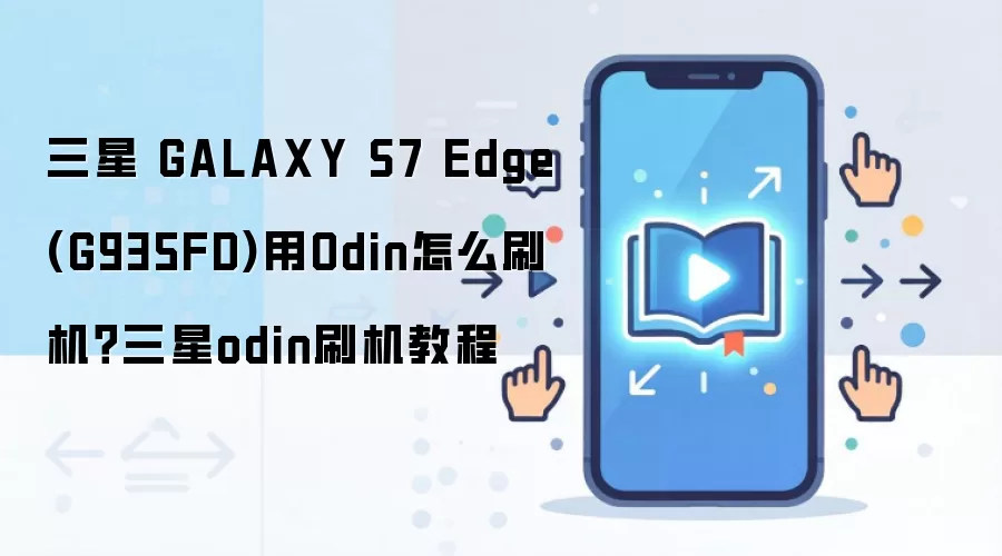 三星 GALAXY S7 Edge (G935FD)用Odin怎么刷机？三星odin刷机教程