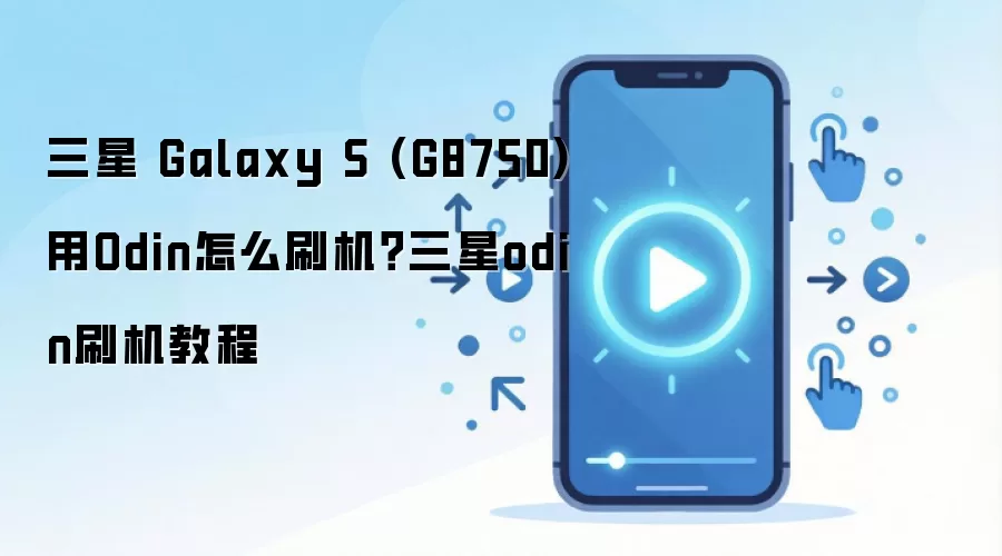 三星 Galaxy S (G8750)用Odin怎么刷机？三星odin刷机教程