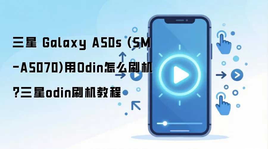 三星 Galaxy A50s (SM-A5070)用Odin怎么刷机？三星odin刷机教程