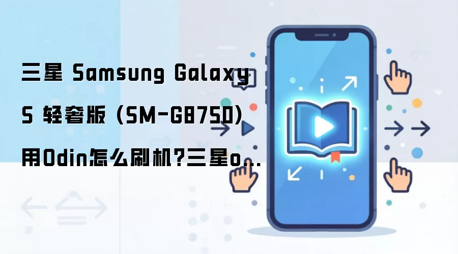 三星 Samsung Galaxy S 轻奢版 (SM-G8750)用Odin怎么刷机？三星odin刷机教程