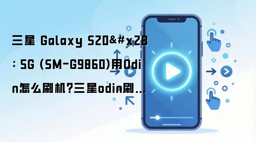 三星 Galaxy S20+ 5G (SM-G9860)用Odin怎么刷机？三星odin刷机教程
