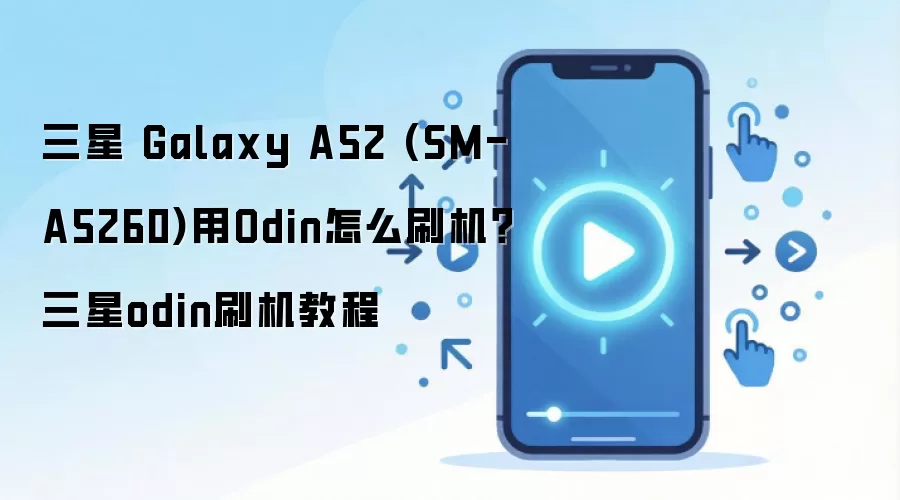 三星 Galaxy A52 (SM-A5260)用Odin怎么刷机？三星odin刷机教程