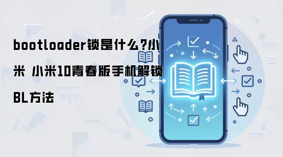 bootloader锁是什么?小米 小米10青春版手机解锁BL方法